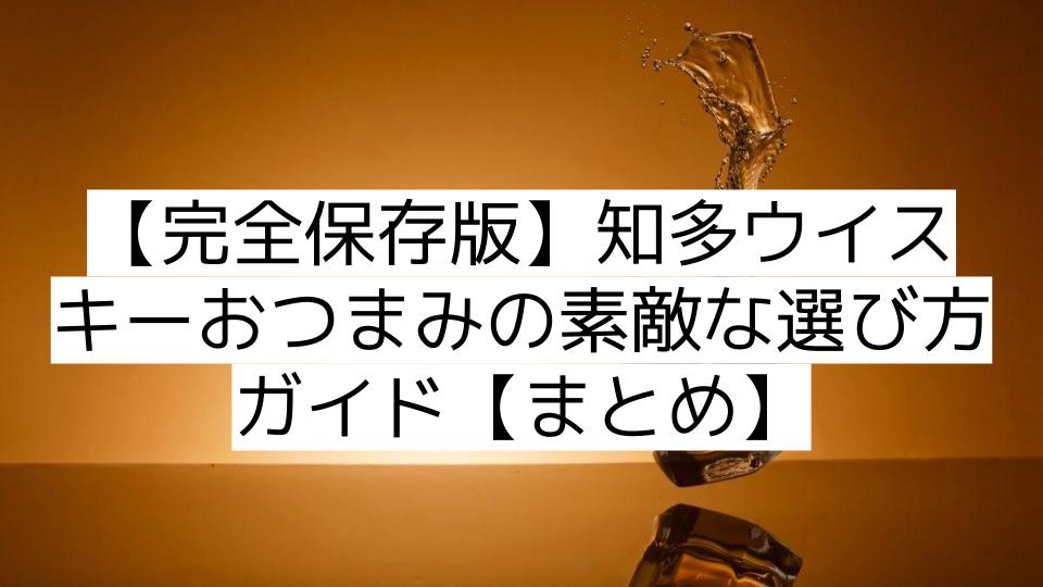 【完全保存版】知多ウイスキーおつまみの素敵な選び方ガイド【まとめ】